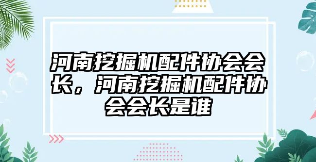 河南挖掘機(jī)配件協(xié)會會長，河南挖掘機(jī)配件協(xié)會會長是誰