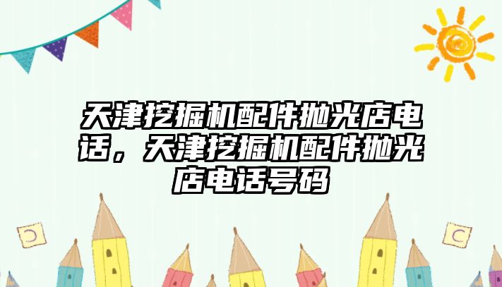 天津挖掘機(jī)配件拋光店電話，天津挖掘機(jī)配件拋光店電話號(hào)碼