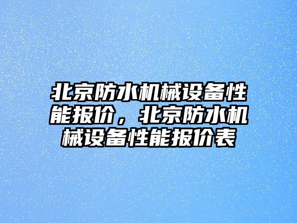 北京防水機械設備性能報價，北京防水機械設備性能報價表