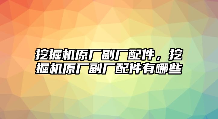 挖掘機(jī)原廠副廠配件，挖掘機(jī)原廠副廠配件有哪些