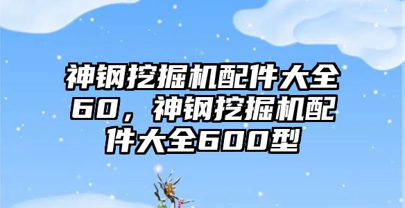 神鋼挖掘機配件大全60，神鋼挖掘機配件大全600型