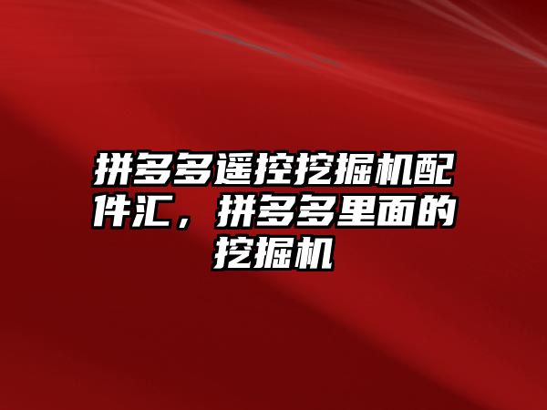 拼多多遙控挖掘機配件匯，拼多多里面的挖掘機