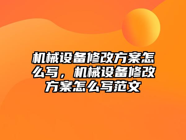 機(jī)械設(shè)備修改方案怎么寫，機(jī)械設(shè)備修改方案怎么寫范文