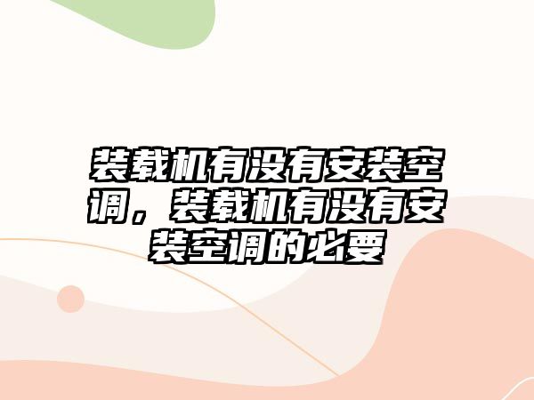 裝載機(jī)有沒(méi)有安裝空調(diào)，裝載機(jī)有沒(méi)有安裝空調(diào)的必要