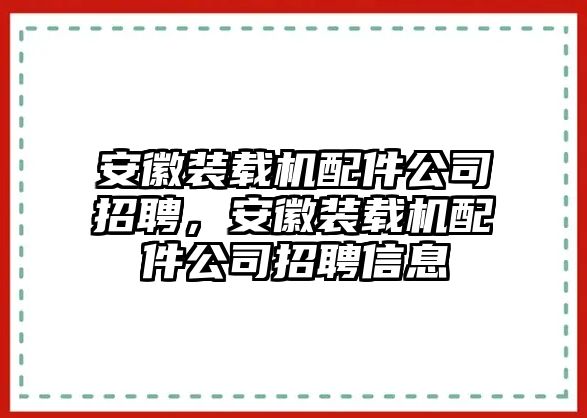 安徽裝載機配件公司招聘，安徽裝載機配件公司招聘信息