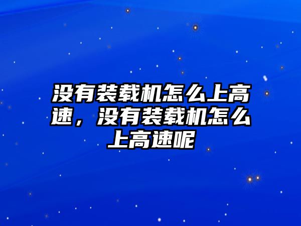 沒有裝載機怎么上高速，沒有裝載機怎么上高速呢