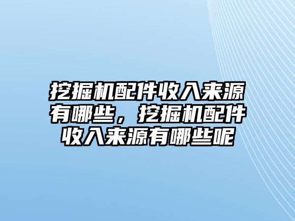 挖掘機(jī)配件收入來源有哪些，挖掘機(jī)配件收入來源有哪些呢