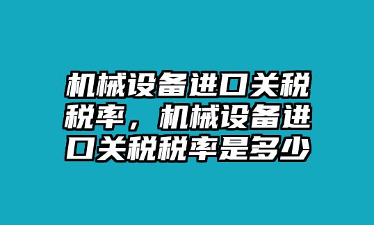 機(jī)械設(shè)備進(jìn)口關(guān)稅稅率，機(jī)械設(shè)備進(jìn)口關(guān)稅稅率是多少