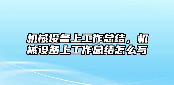 機械設(shè)備上工作總結(jié)，機械設(shè)備上工作總結(jié)怎么寫