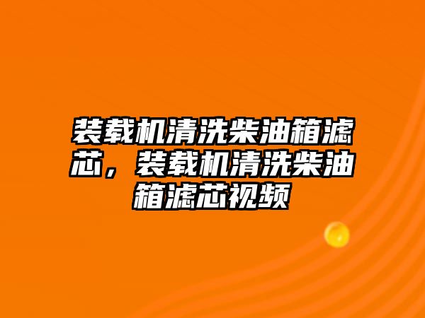 裝載機(jī)清洗柴油箱濾芯，裝載機(jī)清洗柴油箱濾芯視頻