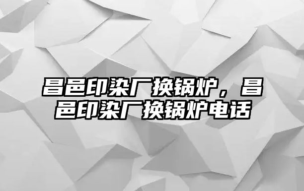 昌邑印染廠換鍋爐，昌邑印染廠換鍋爐電話