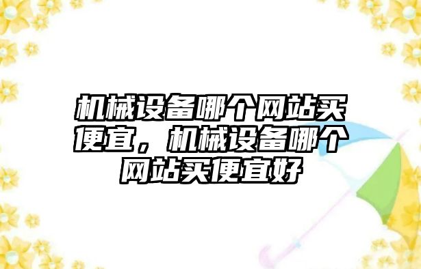 機械設備哪個網站買便宜，機械設備哪個網站買便宜好