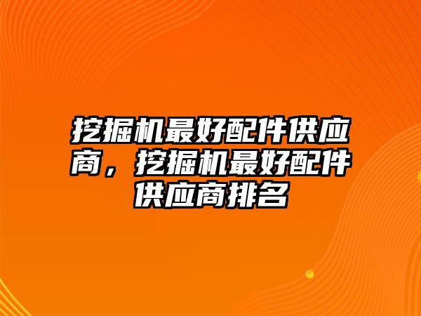 挖掘機最好配件供應(yīng)商，挖掘機最好配件供應(yīng)商排名