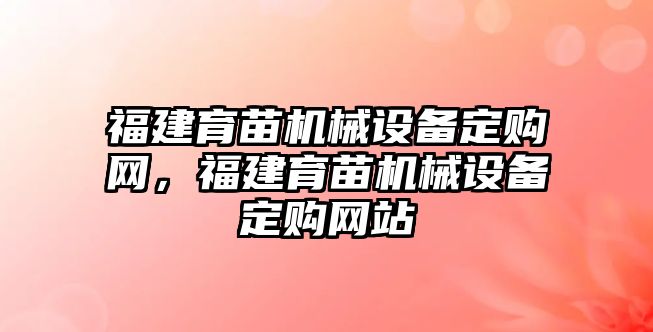 福建育苗機(jī)械設(shè)備定購網(wǎng)，福建育苗機(jī)械設(shè)備定購網(wǎng)站