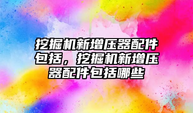 挖掘機新增壓器配件包括，挖掘機新增壓器配件包括哪些