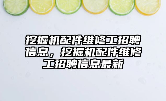 挖掘機(jī)配件維修工招聘信息，挖掘機(jī)配件維修工招聘信息最新