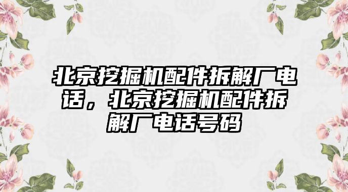 北京挖掘機配件拆解廠電話，北京挖掘機配件拆解廠電話號碼