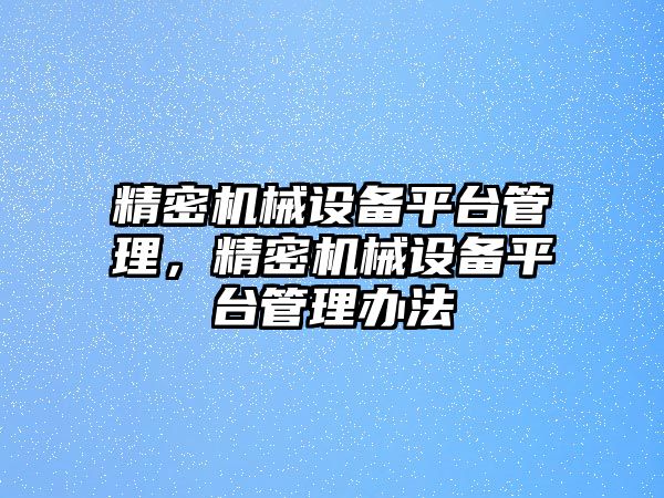 精密機械設(shè)備平臺管理，精密機械設(shè)備平臺管理辦法