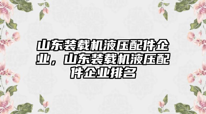 山東裝載機(jī)液壓配件企業(yè)，山東裝載機(jī)液壓配件企業(yè)排名
