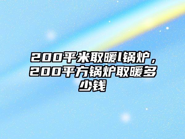 200平米取暖l鍋爐，200平方鍋爐取暖多少錢