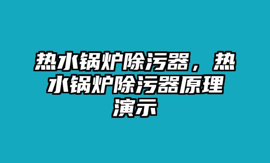 熱水鍋爐除污器，熱水鍋爐除污器原理演示