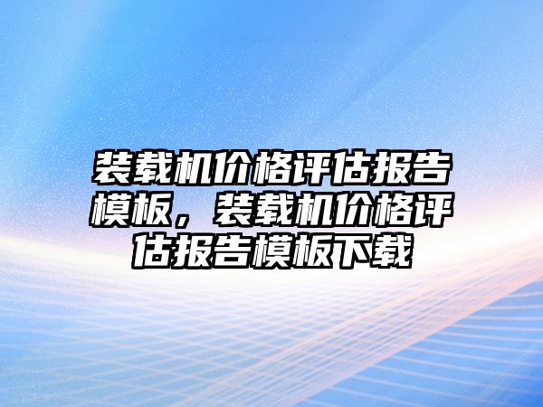 裝載機價格評估報告模板，裝載機價格評估報告模板下載