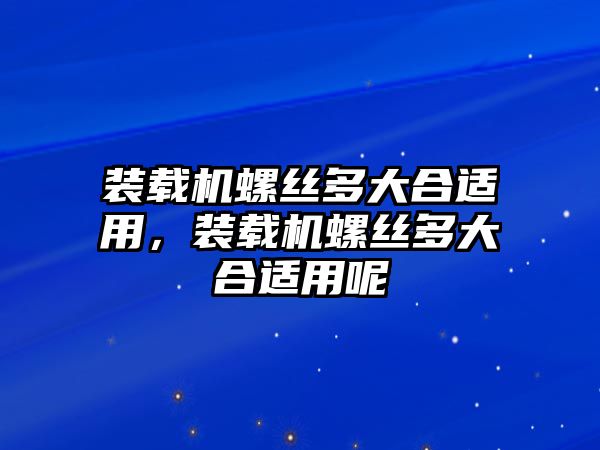 裝載機(jī)螺絲多大合適用，裝載機(jī)螺絲多大合適用呢