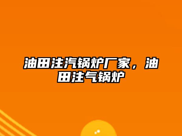 油田注汽鍋爐廠家，油田注氣鍋爐