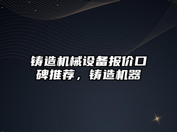 鑄造機械設備報價口碑推薦，鑄造機器