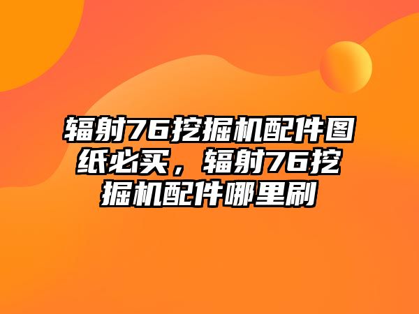 輻射76挖掘機(jī)配件圖紙必買(mǎi)，輻射76挖掘機(jī)配件哪里刷