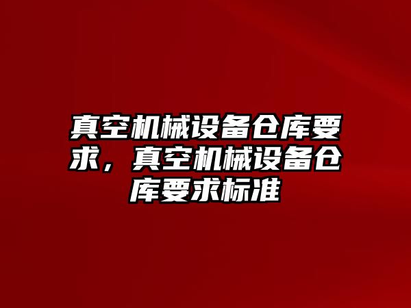 真空機械設備倉庫要求，真空機械設備倉庫要求標準