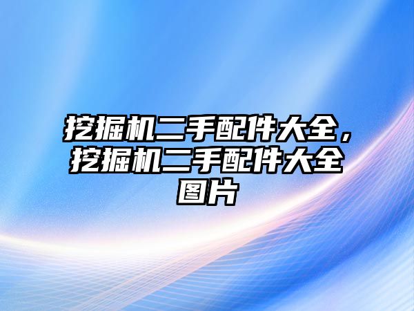 挖掘機(jī)二手配件大全，挖掘機(jī)二手配件大全圖片