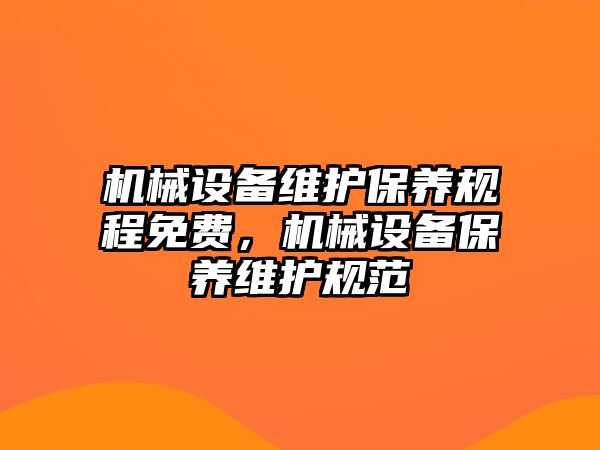 機(jī)械設(shè)備維護(hù)保養(yǎng)規(guī)程免費(fèi)，機(jī)械設(shè)備保養(yǎng)維護(hù)規(guī)范