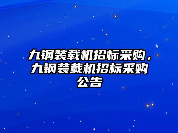 九鋼裝載機(jī)招標(biāo)采購(gòu)，九鋼裝載機(jī)招標(biāo)采購(gòu)公告