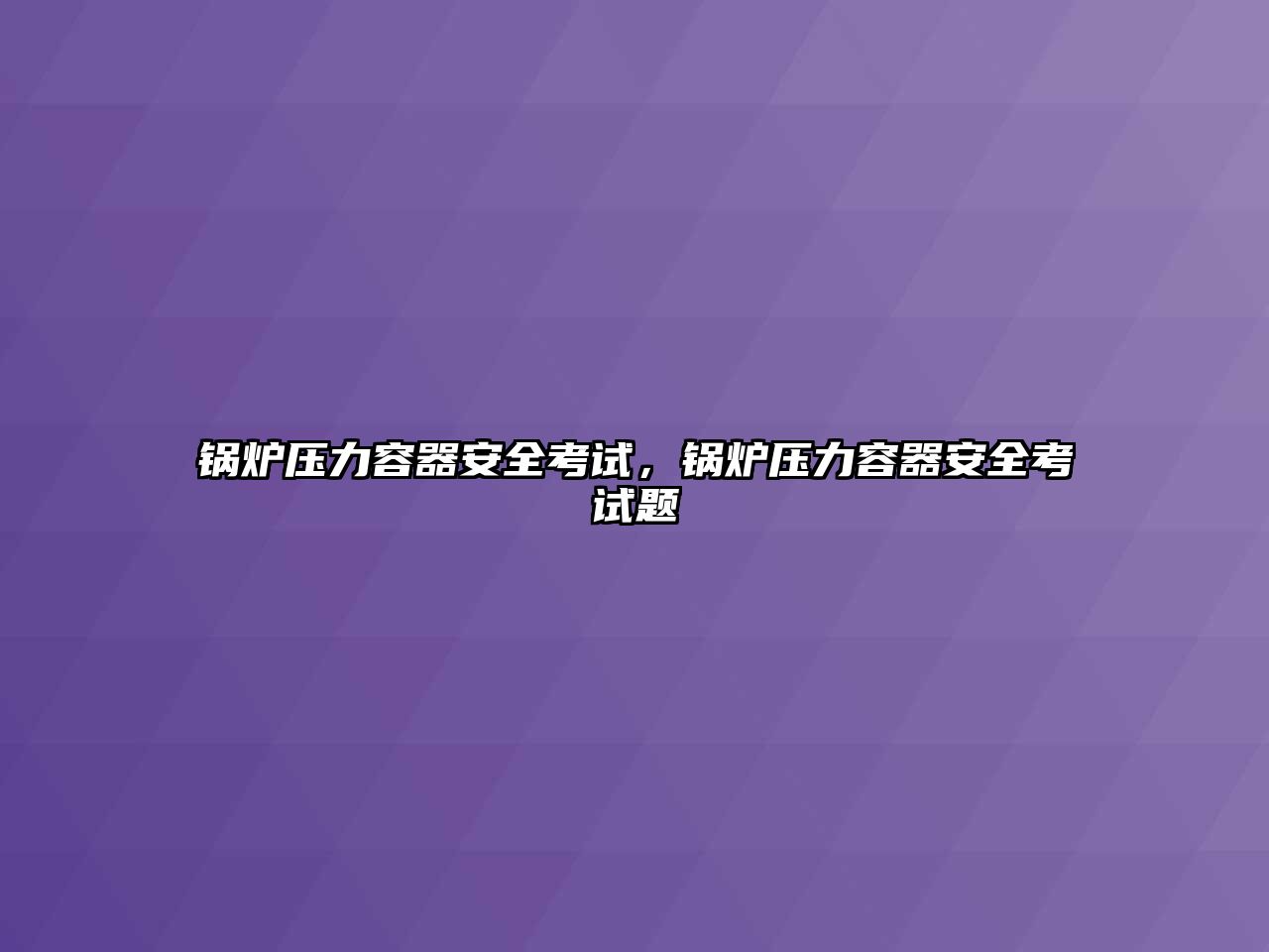 鍋爐壓力容器安全考試，鍋爐壓力容器安全考試題