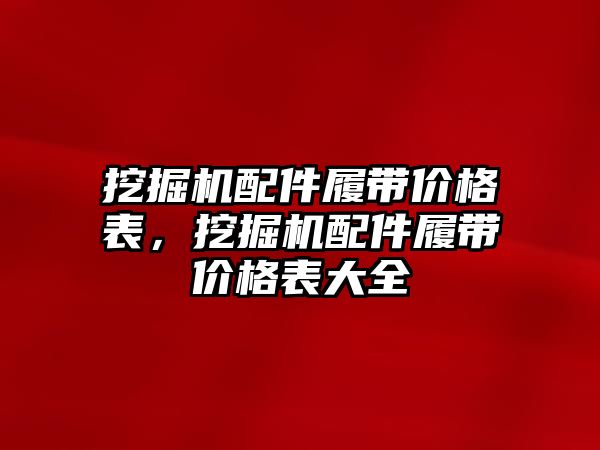 挖掘機配件履帶價格表，挖掘機配件履帶價格表大全