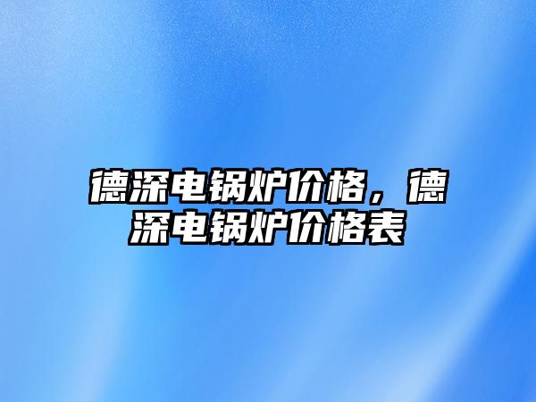 德深電鍋爐價格，德深電鍋爐價格表