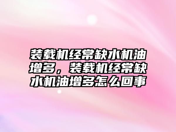 裝載機經(jīng)常缺水機油增多，裝載機經(jīng)常缺水機油增多怎么回事