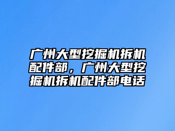 廣州大型挖掘機拆機配件部，廣州大型挖掘機拆機配件部電話