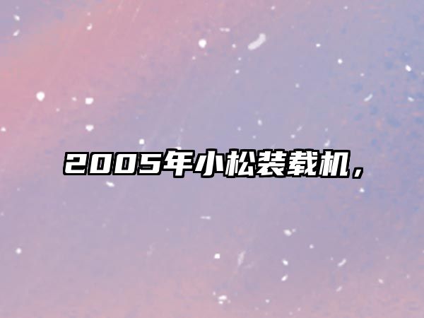 2005年小松裝載機(jī)，