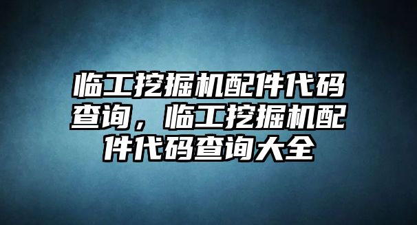 臨工挖掘機配件代碼查詢，臨工挖掘機配件代碼查詢大全