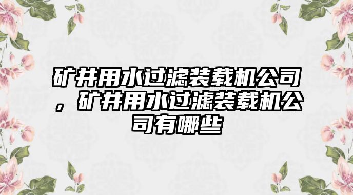 礦井用水過濾裝載機公司，礦井用水過濾裝載機公司有哪些