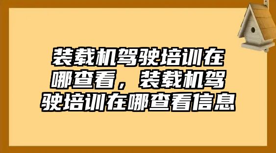 裝載機(jī)駕駛培訓(xùn)在哪查看，裝載機(jī)駕駛培訓(xùn)在哪查看信息