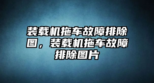 裝載機拖車故障排除圖，裝載機拖車故障排除圖片