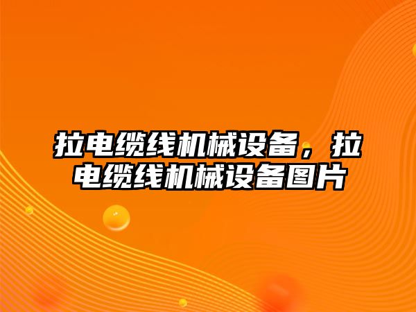 拉電纜線機(jī)械設(shè)備，拉電纜線機(jī)械設(shè)備圖片