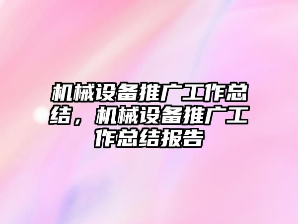 機(jī)械設(shè)備推廣工作總結(jié)，機(jī)械設(shè)備推廣工作總結(jié)報(bào)告