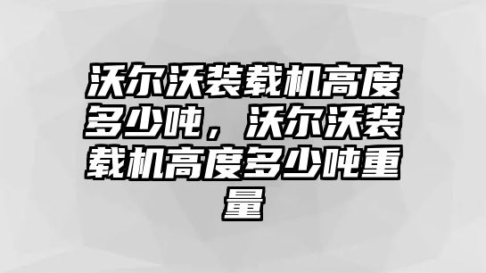 沃爾沃裝載機(jī)高度多少?lài)?，沃爾沃裝載機(jī)高度多少?lài)嵵亓?/>	
								</i>
								<p class=