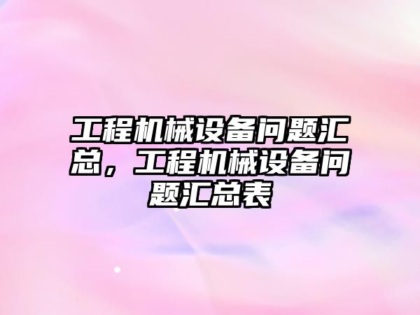 工程機械設(shè)備問題匯總，工程機械設(shè)備問題匯總表