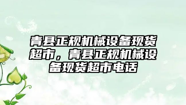 青縣正規(guī)機械設備現(xiàn)貨超市，青縣正規(guī)機械設備現(xiàn)貨超市電話