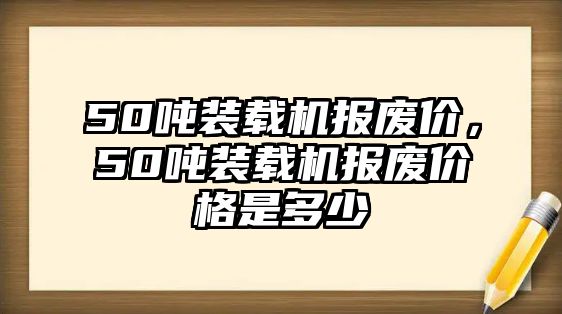 50噸裝載機(jī)報(bào)廢價(jià)，50噸裝載機(jī)報(bào)廢價(jià)格是多少